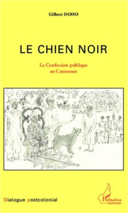 Le chien noir. La confession publique au Cameroun - Doho Gilbert