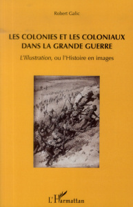 Les colonies et les coloniaux dans la Grande Guerre. L'Illustration, ou l'Histoire en images - Galic Robert