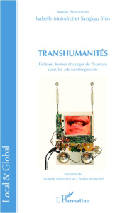 Transhumanités. Fictions, formes et usages de l'humain dans les arts contemporains - Moindrot Isabelle ; Shin Sangkyu