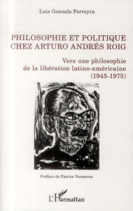 Philosophie et ploitique chez Arturo Andrés Roig. Vers une philosophie de la libération latino-améri - Ferreyra Luis Gonzalo ; Vermeren Pierre