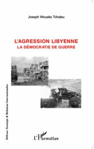 L'agression libyenne. La démocratie de guerre - Wouako Tchaleu Joseph ; Mono Ndjana Hubert