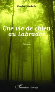 Une vie de chien au Labrador. Roman - Yindoula Gandard
