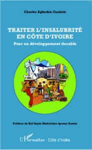 Traiter l'insalubrité en Côte d'Ivoire. Pour un développement durable - Agbadou Casimir Charles ; Koï Sopie Madeleine