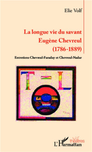 La longue vie du savant Eugène Chevreul (1786-1889). Entretiens Chevreul-Faraday et Chevreul-Nadar - Volf Elie