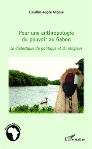 Pour une anthropologie du pouvoir au Gabon. La dialectique du politique et du religieux - Angoué Claudine-Augée ; Maret Pierre De