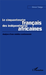 Le cinquantenaire français des indépendances africaines. Analyse d'une relation controversée - Tedga Simon