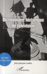 Dictionnaire historique de la télévision. De ABC à Zworykin - Ledos Jean-Jacques