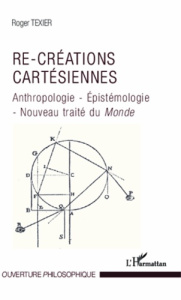 Re-créations cartésiennes. Anthropologie - Epistémologie - Nouveau traité du "Monde" - Texier Roger