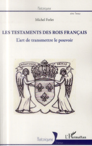 Testaments des rois français. L'art de transmettre le pouvoir - Ferlet Michel
