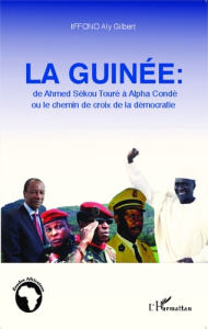 La Guinée : de Ahmed Sékou Touré à Alpha Condé ou le chemin de croix de la démocratie - Iffono Aly Gilbert