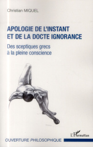 Apologie de l'instant et de la docte ignorance. Des sceptiques grecs à la pleine conscience - Miquel Christian