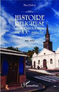 Histoire religieuse de la Guadeloupe au XXe siècle. 1911-1970 - Didon Max