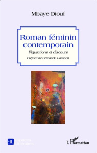Roman féminin contemporain. Figurations et discours - Diouf Mbaye ; Lambert Fernando