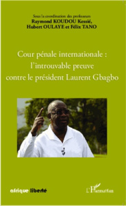 Cour pénale internationale : l'introuvable preuve contre le président Laurent Gbagbo - Koudou Kessié Raymond ; Oulaye Hubert ; Tano Félix