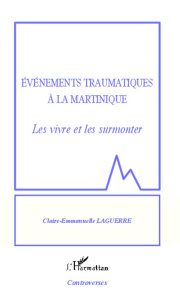 Evénements traumatiques à la Martinique. Les vivre et les surmonter - Laguerre Claire-Emmanuelle