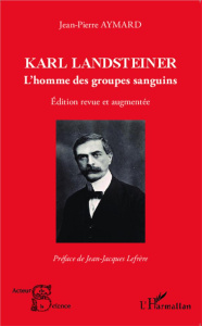 Karl Landsteiner. L'homme des groupes sanguins , Edition revue et augmentée - Aymard Jean-Pierre ; Lefrère Jean-Jacques