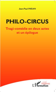 Philo-Circus. Tragi-comédie en deux actes et un épilogue - Inisan Jean-Paul