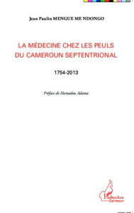 La médecine chez les Peuls du Cameroun septentrional (1754-2013) - Mengue Me Ndongo Jean Paulin ; Adama Hamadou