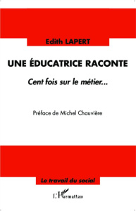 Une éducatrice raconte. Cent fois sur le métier... - Lapert Edith ; Chauvière Michel
