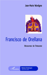 Francisco de Orellana. Découvreur de l'Amazone - Warêgne Jean-Marie