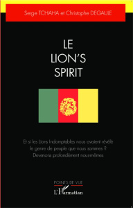 Le Lion's Spirit. Et si les Lions indomptables nous avaient révélé le genre de peuple que nous somme - Tchaha Serge ; Degaule Christophe