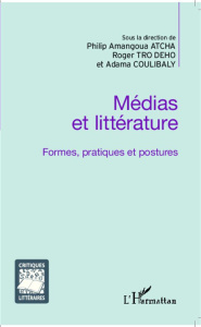 Médias et littérature. Formes, pratiques et postures - Atcha Philip Amangoua ; Tro Dého Roger ; Coulibaly