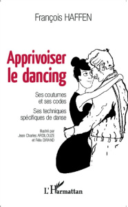 Apprivoiser le dancing. Ses coutumes et ses codes, ses techniques spécifiques de danse - Haffen François ; Ardilouze Jean Charles ; Dirand