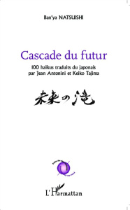 Cascade du futur. 100 haïkus traduits du japonais - Natsuishi Ban'ya ; Antonini Jean ; Tajima Keiko