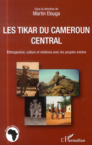 Les Tikar du Cameroun central. Ethnogenèse, culture et relations avec les peuples voisins - Elouga Martin ; Edjenguèlè Mbonji