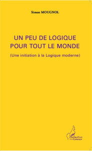 Un peu de logique pour tout le monde. (Une initiation à la logique moderne) - Mougnol Simon