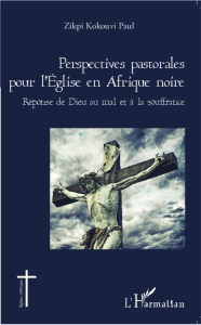 Perspectives pastorales pour l'Eglise en Afrique noire. Réponse de Dieu au mal et à la souffrance - Zikpi Kokouvi Paul