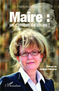 Maire : un combat de chien ! - Bouvier Françoise ; Pelissard Jacques