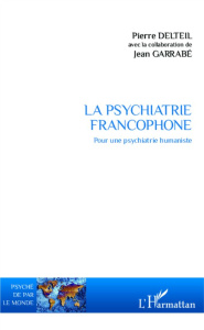 La psychiatrie francophone. Pour une psychiatrie humaniste - Delteil Pierre ; Garrabé Jean