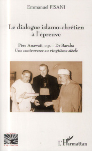Le dialogue islamo-chrétien à l'épreuve. Père Anawati, o.p. - Dr Baraka ; Une controverse au vingtiè - Pisani Emmanuel
