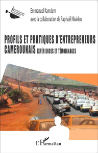 Profils et pratiques d'entrepreneurs camerounais. Expériences et témoignages - Kamdem Emmanuel ; Nkakleu Raphaël