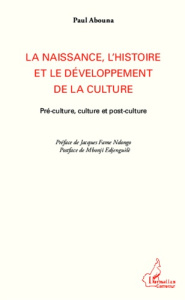 La naissance, l'histoire et le développement de la culture. Pré-culture, culture et post-culture - Abouna Paul ; Fame Ndongo Jacques ; Edjenguèlè Mbo