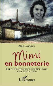 Mimi en bonneterie. Une vie d'ouvrière du textile dans l'Aube entre 1950 et 2000 - Gagnieux Alain