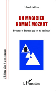 Un magicien nommé Mozart. Evocation dramatique en 33 tableaux - Milon Claude