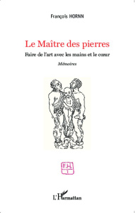 Le maître des pierres. Faire de l'art avec les mains et le coeur - Hornn François