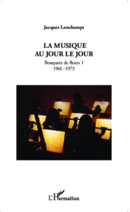 La musique au jour le jour. Bouquets de fleurs 1 (1961-1973) - Lonchampt Jacques