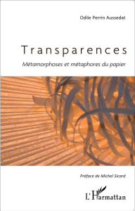 Transparences. Métamorphoses et métaphores du papier - Perrin Aussedat Odile ; Sicard Michel