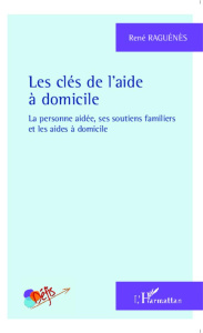 Les clés de l'aide à domicile. La personne aidée, ses soutiens familiers et les aides à domicile - Raguénès René