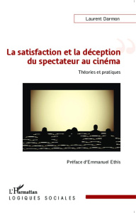 La satisfaction et la déception du spectateur au cinéma. Théories et pratiques - Darmon Laurent ; Ethis Emmanuel