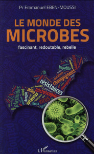 Le monde des microbes. Fascinant, redoutable, rebelle - Eben-Moussi Emmanuel