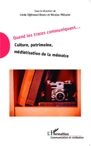 Quand les traces communiquent... Culture, patrimoine, médiatisation de la mémoire - Idjeraoui-Ravez Linda ; Pélissier Nicolas ; Galino