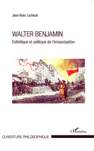 Walter Benjamin. Esthétique et politique de l'émancipation - Lachaud Jean-Marc