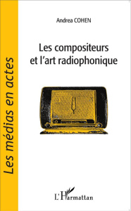 Les compositeurs et l'art radiophonique - Cohen Andréa ; Bosseur Jean-Yves