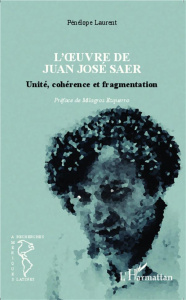 L'oeuvre de Juan José Saer. Unité, cohérence et fragmentation - Laurent Pénélope ; Ezquerro Milagros