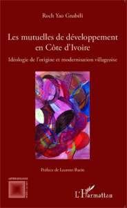 Les mutuelles de développement en Côte d'Ivoire. Idéologie de l'origine et modernisation villageoise - Yao Gnabéli Roch ; Bazin Laurent