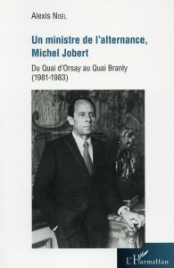 Un ministre de l'alternance, Michel Jobert. Du Quai d'Orsay au Quai Branly (1981-1983) - Noël Alexis